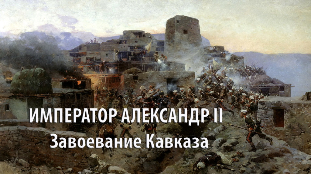 ИМПЕРАТОР АЛЕКСАНДР II  Завоевание Кавказа